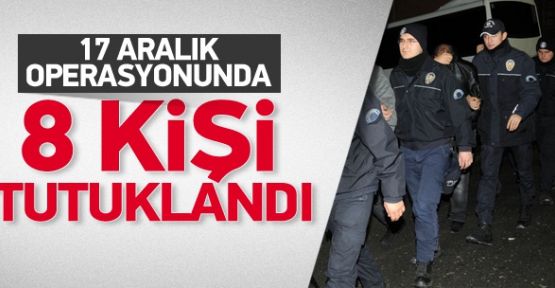 17 Aralık operasyonunda 8 tutuklama! 