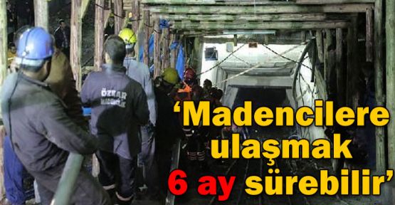 '18 madenciye ulaşmak 6 ay sürebilir'