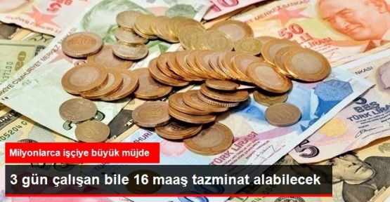 3 Günlük İşçiye 16 Maaş Tazminat Hakkı Geldi