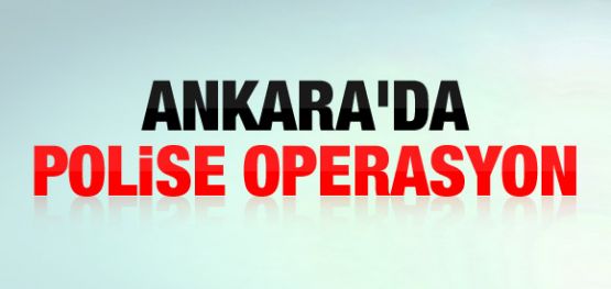 Ankara’da polise operasyon