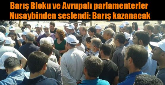 Barış Bloku ve Avrupalı parlamenterler Nusaybinden seslendi: Barış kazanacak