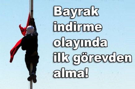 Bayrak indirme olayında ilk görevden alma