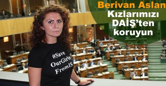 Berivan Aslan: Kızlarımızı DAİŞ'ten koruyun