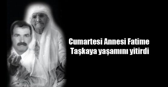 Cumartesi Annesi Fatime Taşkaya yaşamını yitirdi