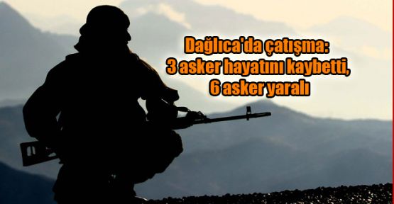 Dağlıca'da çatışma: 3 asker hayatını kaybetti, 6 asker yaralı