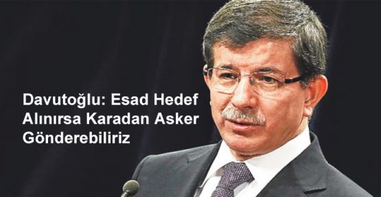 Davutoğlu: Esad Hedef Alınırsa Karadan Asker Gönderebiliriz