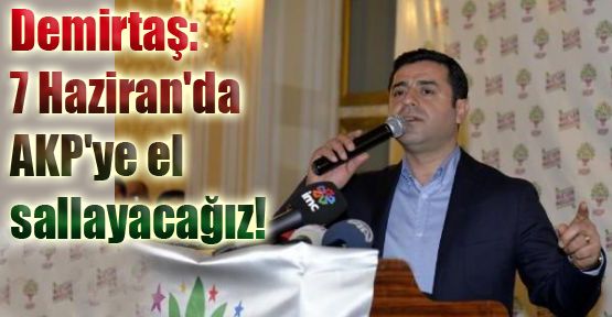 Demirtaş: 7 Haziran'da AKP'ye el sallayacağız!