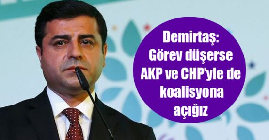 Demirtaş: Görev düşerse AKP ve CHP’yle de koalisyona açığız