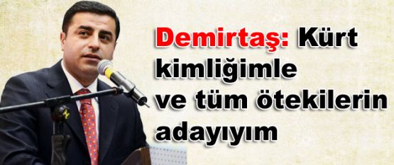 Demirtaş: Kürt kimliğimle ve tüm ötekilerin adayıyım