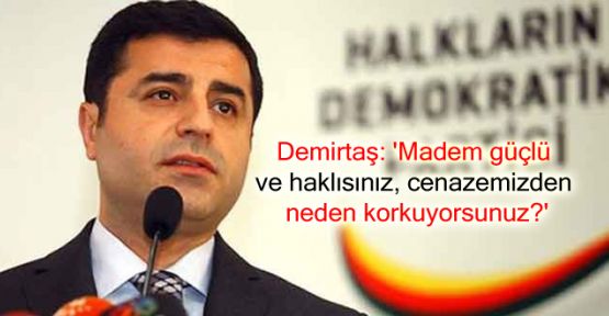 Demirtaş: 'Madem güçlü ve haklısınız, cenazemizden neden korkuyorsunuz?'