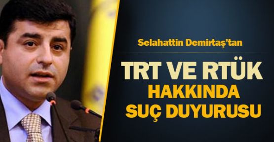 Demirtaş, TRT ve RTÜK hakkında suç duyurusu!