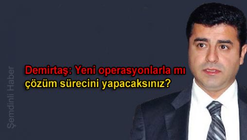 'Yeni operasyonlarla mı çözüm sürecini yapacaksınız?'