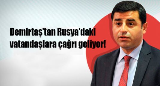 Demirtaş'tan Rusya'daki vatandaşlara çağrı geliyor!