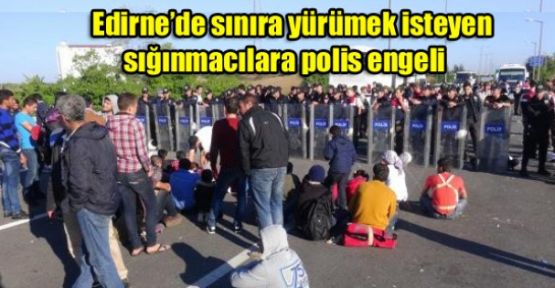 Edirne'de sınıra yürümek isteyen sığınmacılara polis engeli