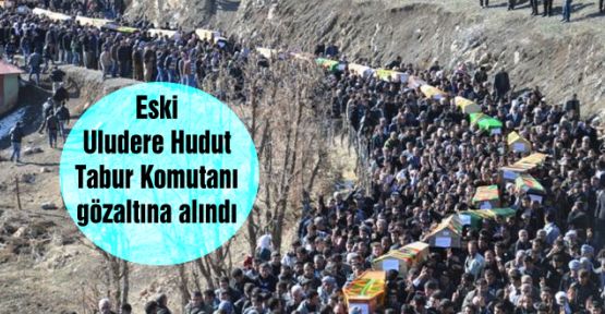 Eski Uludere Hudut Tabur Komutanı gözaltına alındı