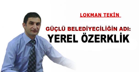 GÜÇLÜ BELEDİYECİLİĞİN ADI: YEREL ÖZERKLİK