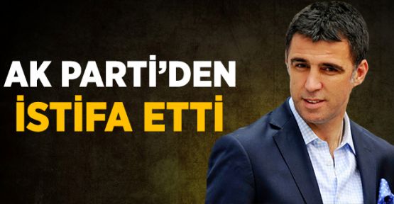 Hakan Şükür AK Parti'den İstifa Etti