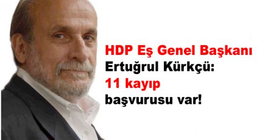 HDP Eş Genel Başkanı Kürkçü: '11 kayıp başvurusu var'