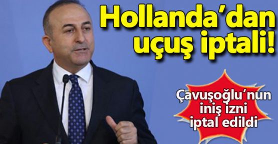 Hollanda, Çavuşoğlu'nun uçuş iznini iptal etti