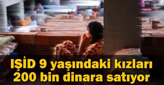 IŞİD 9 yaşındaki kızları 200 bin dinara satıyor