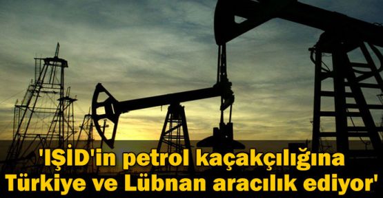 'IŞİD'in petrol kaçakçılığına Türkiye ve Lübnan aracılık ediyor'