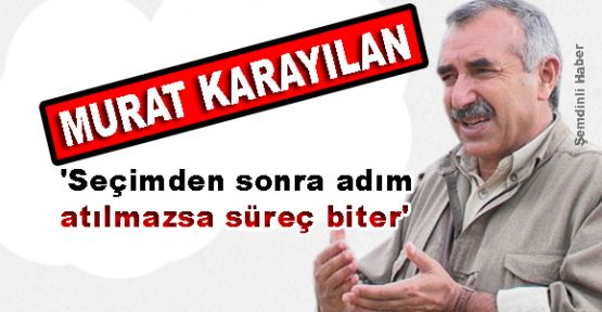 Karayılan: 'Seçimden sonra adım atılmazsa süreç biter'