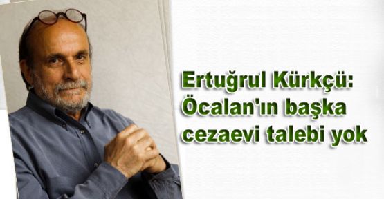 Kürkçü: Öcalan'ın başka cezaevi talebi yok