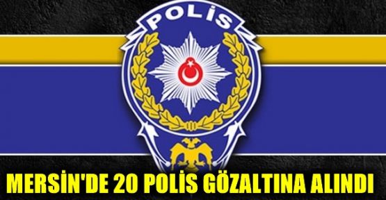 Mersin'de 20 polis gözaltına alındı