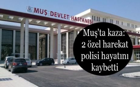 Muş'ta kaza: 2 özel harekat polisi hayatını kaybetti