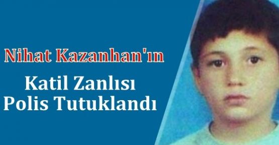 Nihat Kazanhan'ın katil zanlısı polis tutuklandı