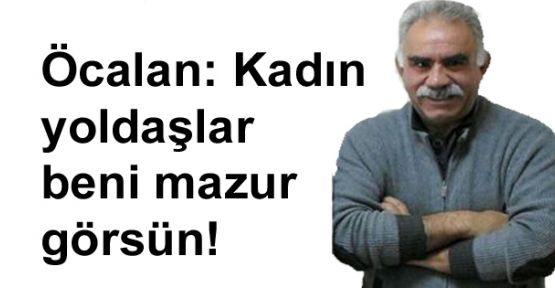 Öcalan: Kadın yoldaşlar beni mazur görsün