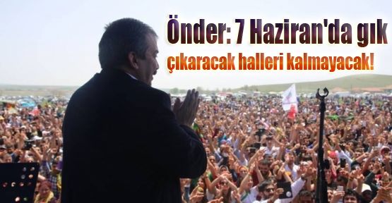 Önder: 7 Haziran'da gık çıkaracak halleri kalmayacak!