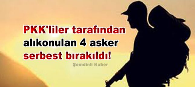 PKK'liler tarafından alıkonulan 4 asker serbest bırakıldı!