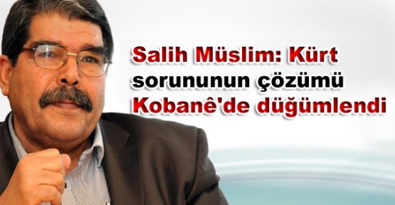 Salih Müslim: Kürt sorununun çözümü Kobani'de düğümlendi