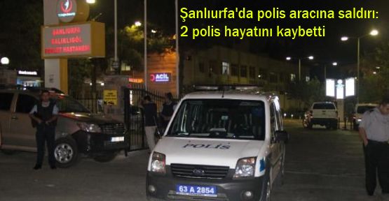 Şanlıurfa'da polis aracına saldırı: 2 polis hayatını kaybetti