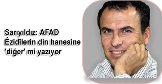 Sarıyıldız: AFAD Ezidilerin din hanesine 'diğer' mi yazıyor