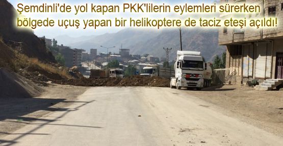 Şemdinli'de yol kapan PKK'lilerden helikoptere taciz eteşi