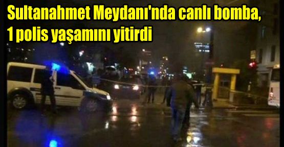 Sultanahmet Meydanı'nda canlı bomba, 1 polis yaşamını yitirdi