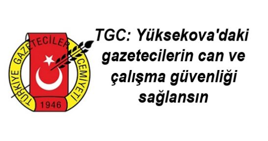 TGC: Yüksekova'daki gazetecilerin can ve çalışma güvenliği sağlansın