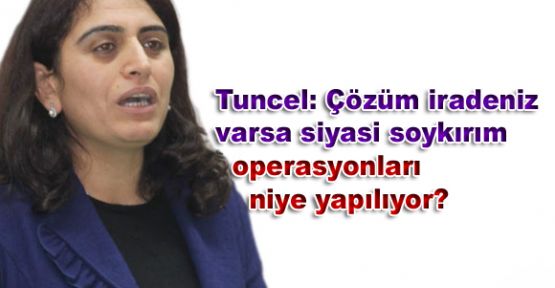 Tuncel: Çözüm iradeniz varsa siyasi soykırım operasyonları niye yapılıyor?