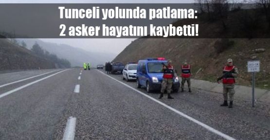 Tunceli yolunda patlama: 2 asker hayatını kaybetti, 4 yaralı