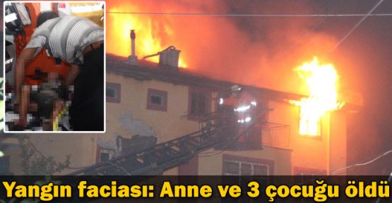 Yangın faciası: Anne ve 3 çocuğu öldü