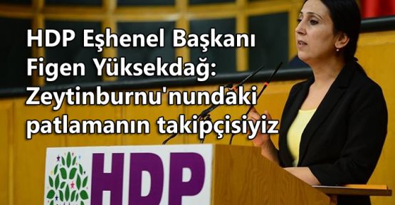 Yüksekdağ: Zeytinburnu'nundaki patlamanın takipçisiyiz